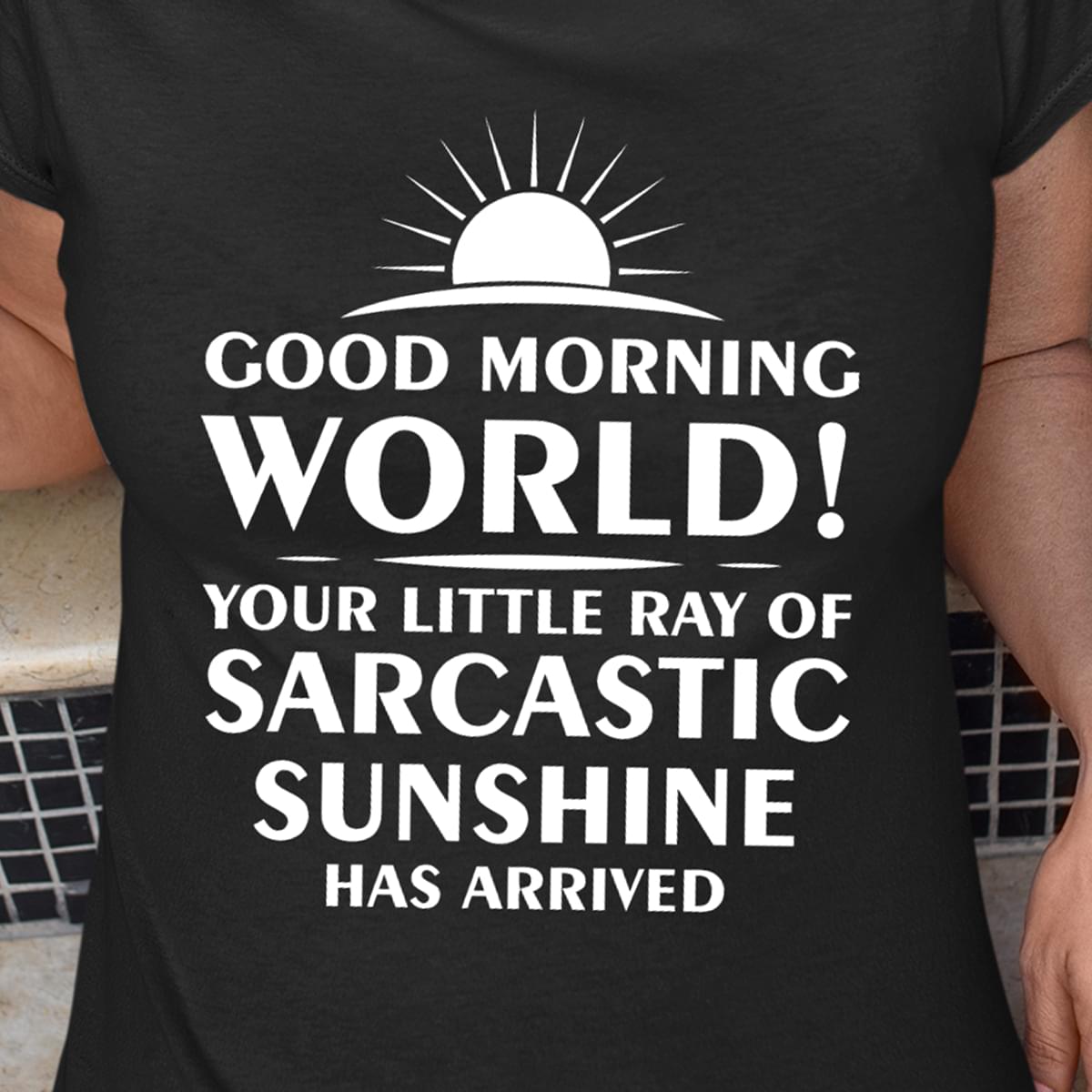 Good Morning World Your Little Ray Of Sarcastic Sunshine Has Arrived Cotton T Shirt