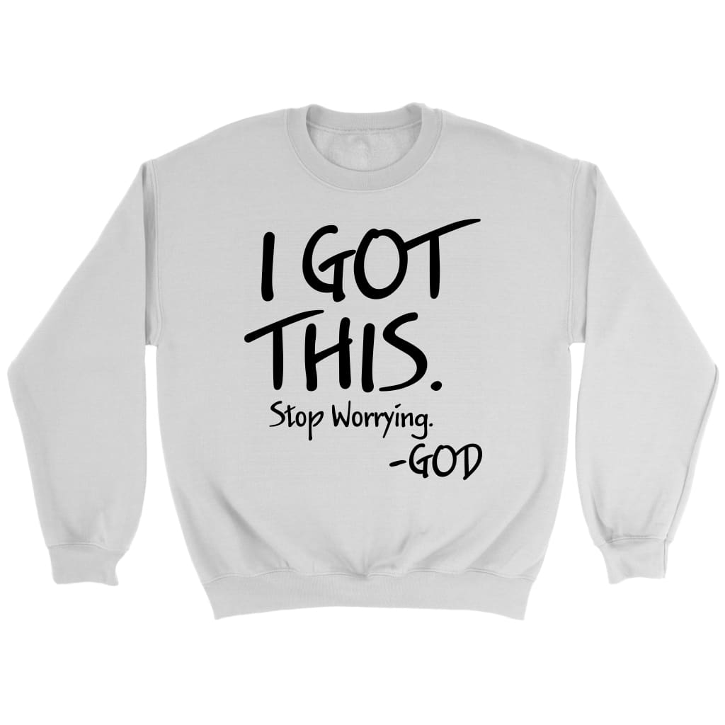 I Got This Stop Worrying God Christian Sweatshirt