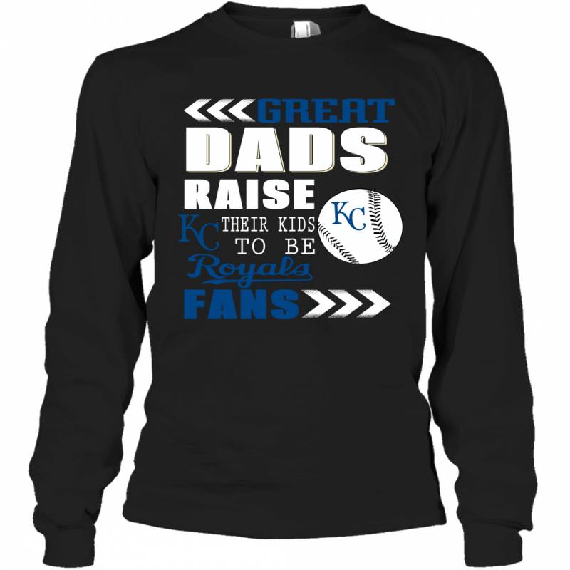 Great Dads Raise Their Kids To Be Kansas City Royals Fans Fathers Day Gift Long Sleeve T-Shirt