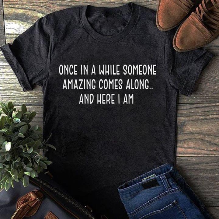 Once In Awhile Someone Amazing Comes Along And Here I Am Cotton T Shirt