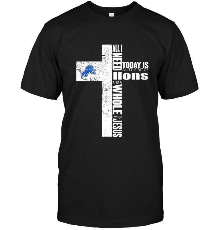 All I Need Today Is A Little Bit Of Detroit Lions And A Whole Lot Of Jesus Cross Shirt T Shirt Hoodie Sweater Tshirt Hoodie Sweater