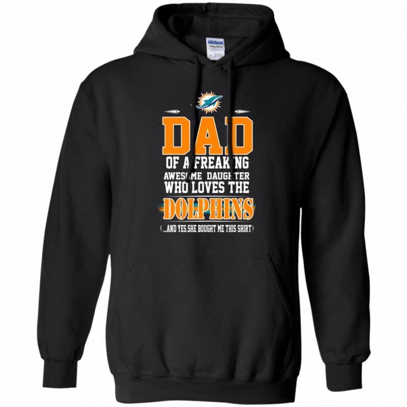 Im Proud Dad of a Freaking Awesome Daughter Who loves the DOLPHINS T shirt G185 Gildan Pullover Hoodie 8 oz