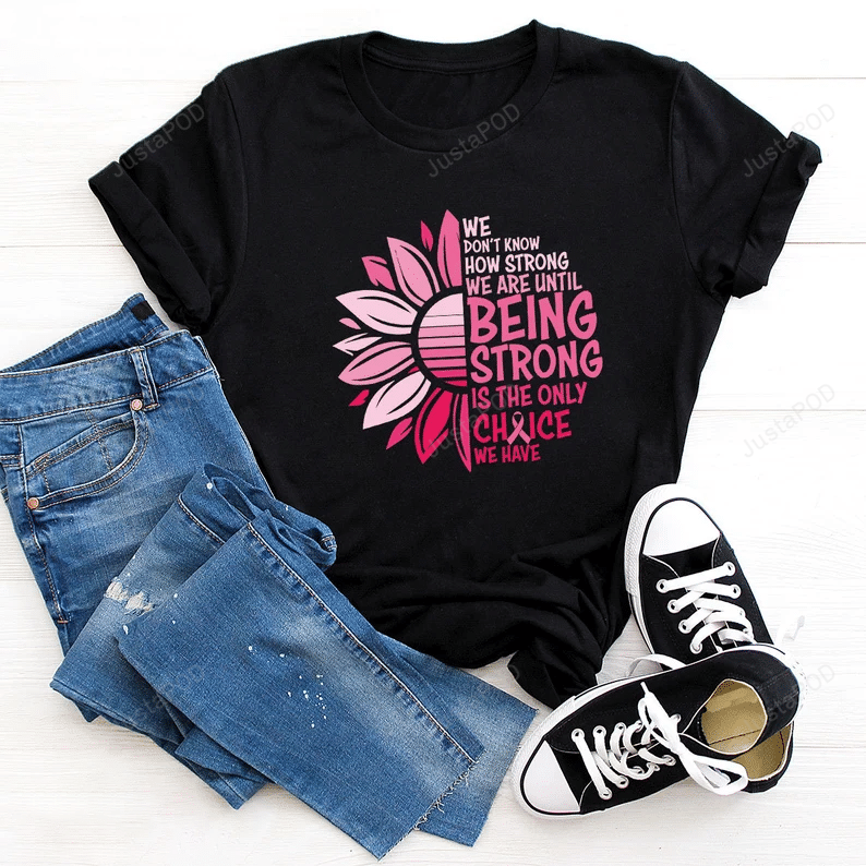 We Don’T Know How Strong We Are Shirt, Breast Cancer Shirt, Cancer Survivor Shirt, Stronger Than Cancer Shirt, Cancer Awareness Shirt, Cancer Support Gifts For Friends Women