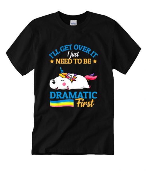 I’Ll Get Over It I Just Need To Be Dramatic First Rs T Shirt