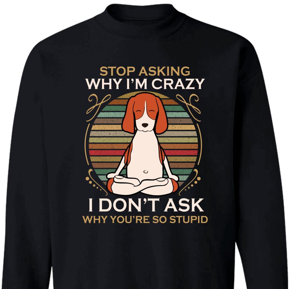 Stop Asking Why I’M Crazy Sweatshirt – Best Gift For Dog Lover – Trending Personalized