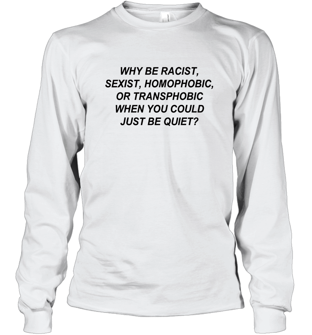 Why Be Racist Sexist Homophobic Long Sleeve T Shirt