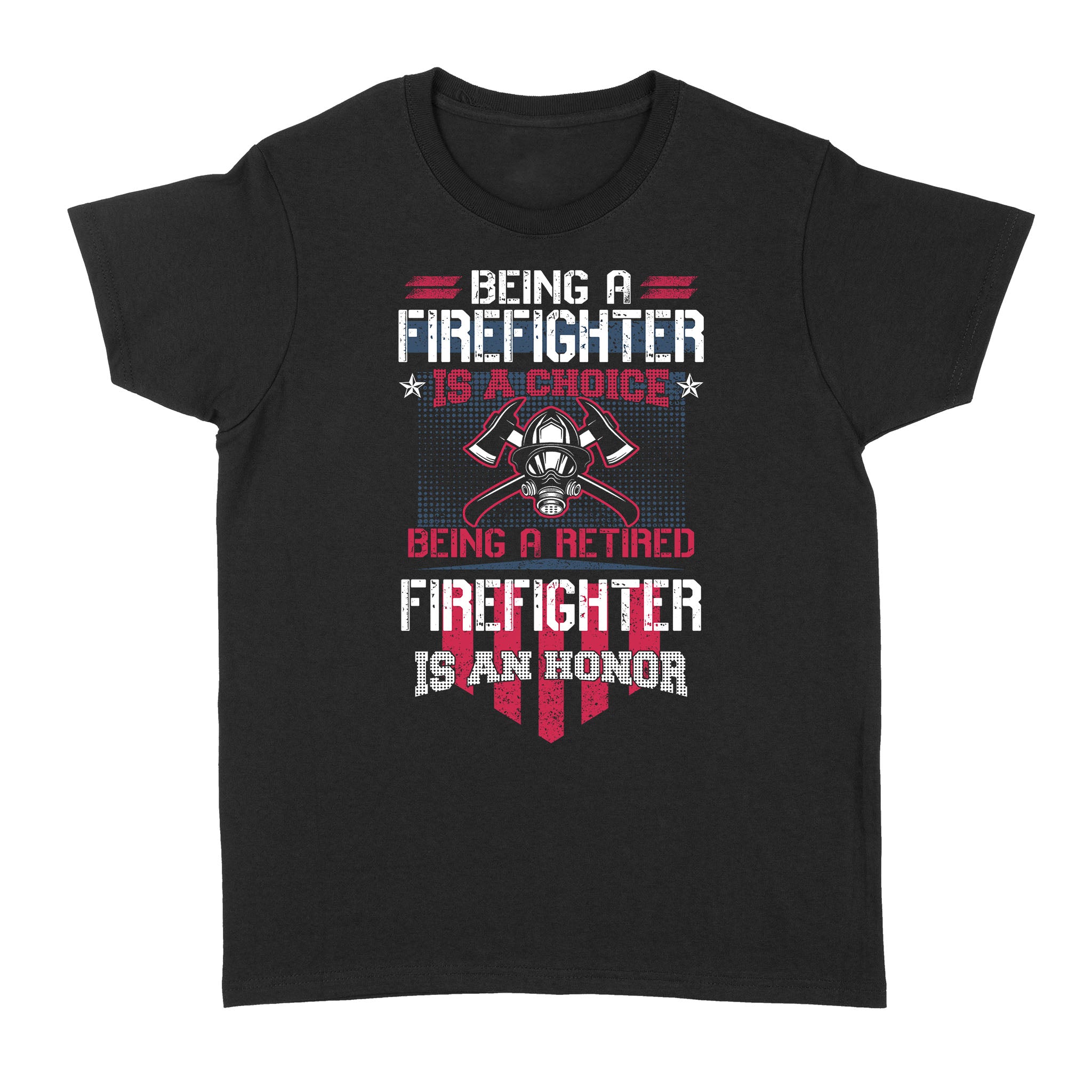 Being A Firefighter Is A Choice Being A Retired Firefighter Is An Honor – Standard Women’s T-shirt