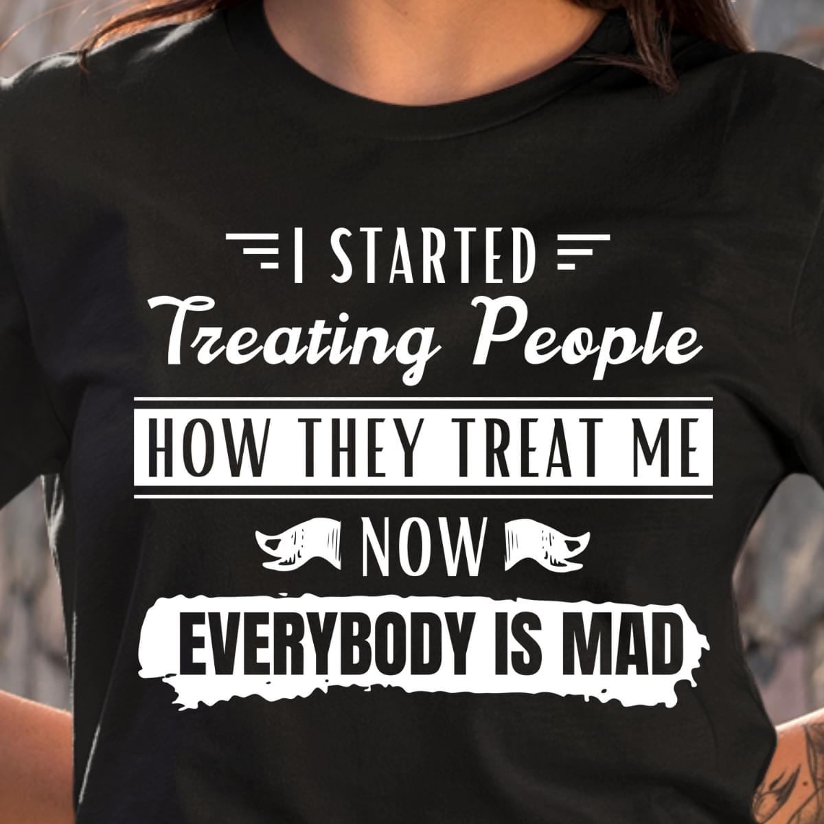 I Started Treating People How They Treat Me Now Everybody Is Mad Cotton T Shirt