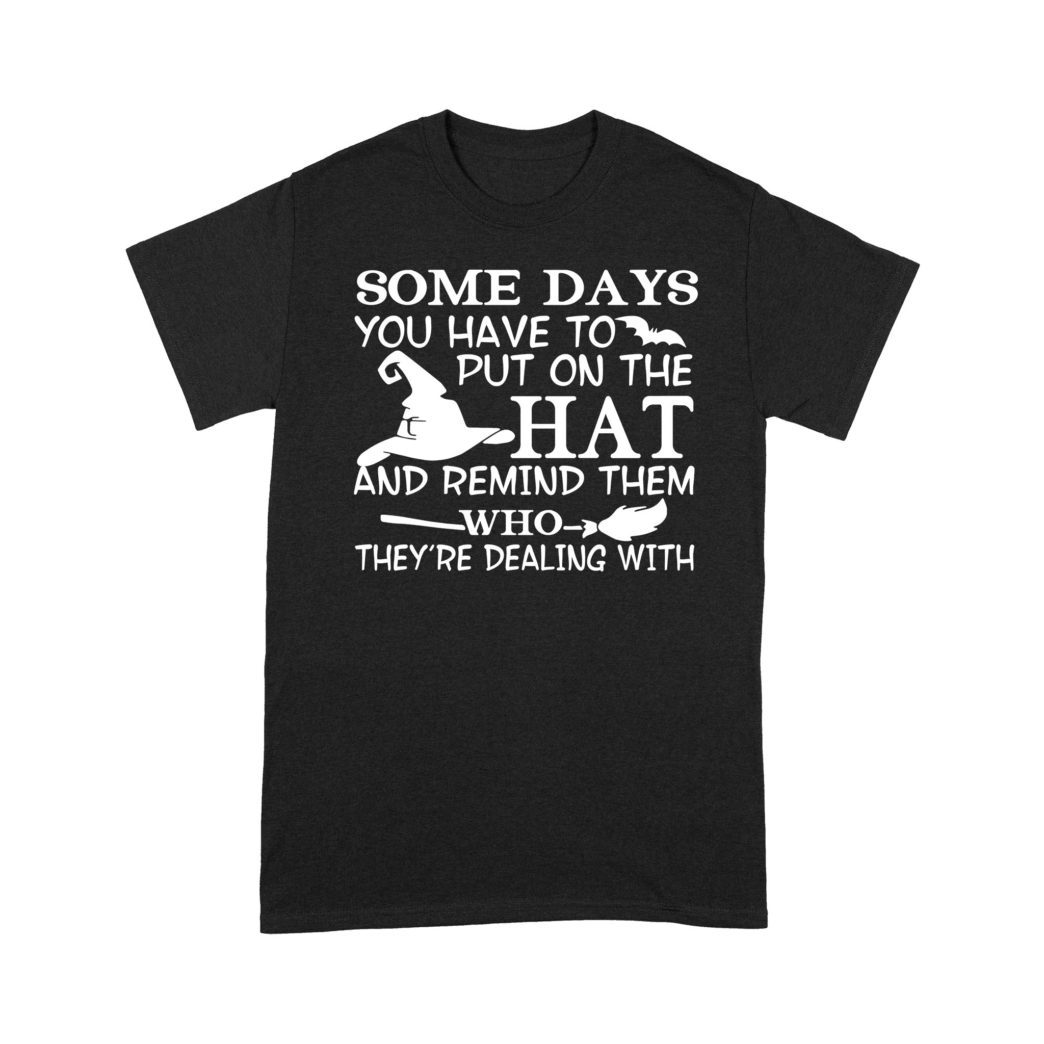 Witch Some Days You Just Have To Put On The Hat And Remind Them Who They’Re Dealing With Hallowen Gift Shirt – Standard T-Shirt