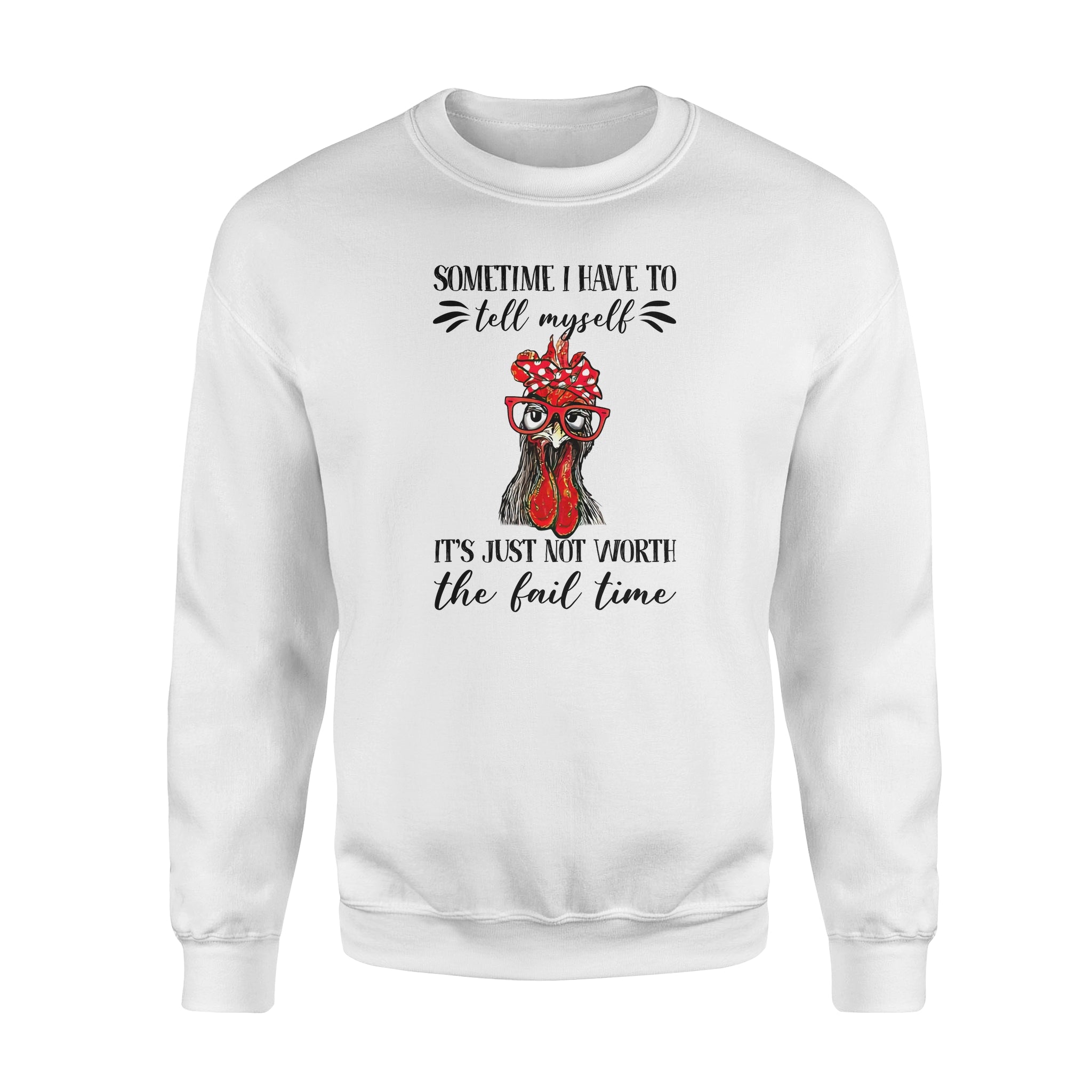 Funny Chicken Sometimes I Have To Tell Myself Its Just Not Worth The Fail Time – Standard Crew Neck Sweatshirt