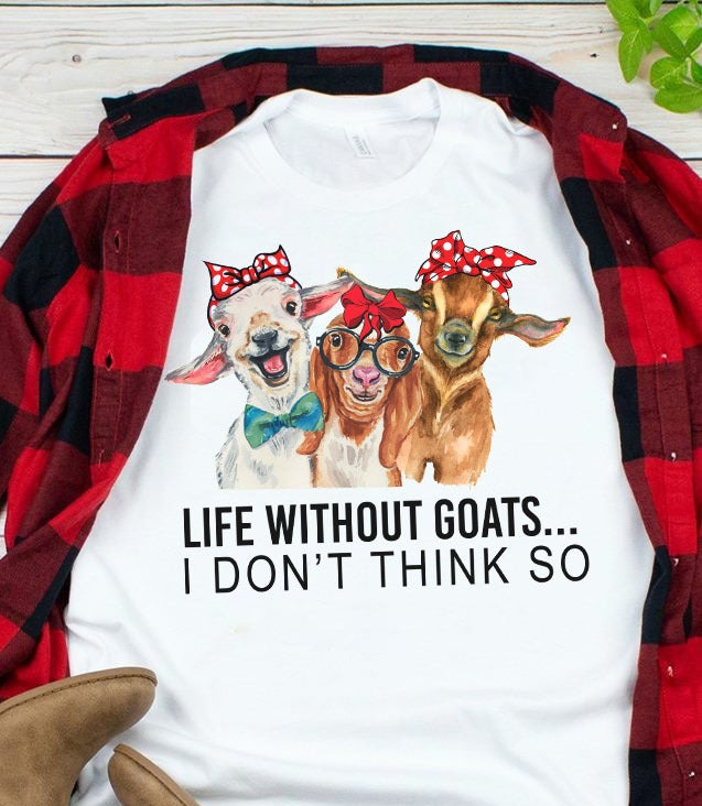 Life Without Goats I Don’t Think So Funny Goat Farm Graphic Unisex T Shirt, Sweatshirt, Hoodie Size S – 5XL