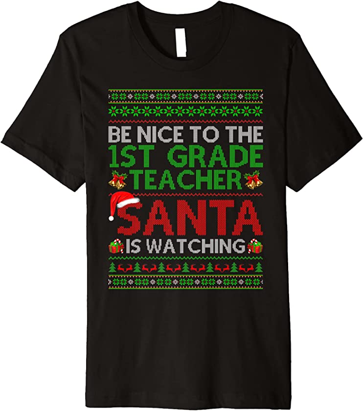 Be Nice To 1st Grade Teacher Santa Watching Ugly Christmas Premium T-Shirt