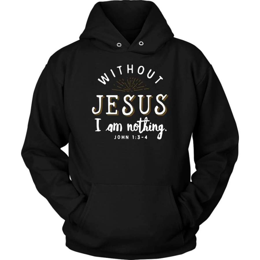 Without Jesus I am nothing John 1:3-4 hoodie | Faith hoodies