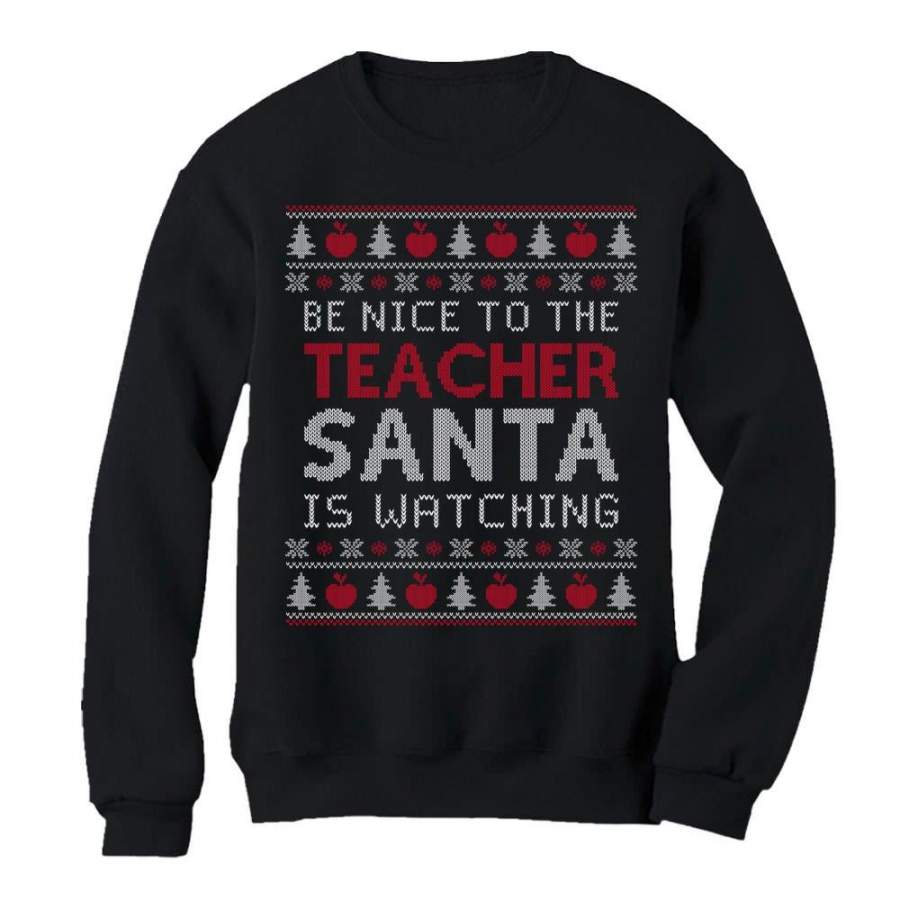 Be Nice To The Teacher Santa Is Watching Ugly Christmas Sweatshirt