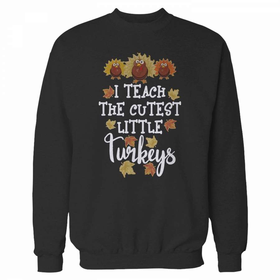 I Teach The Cutest Little Turkeys Sweatshirt