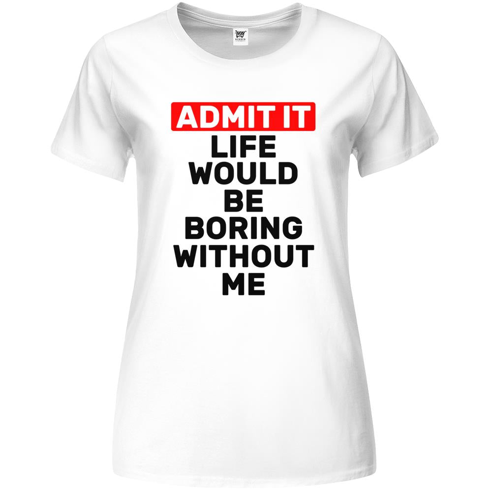 Admit It Life Would Be Boring Without Me Funny Saying Premium Womens T Shirts