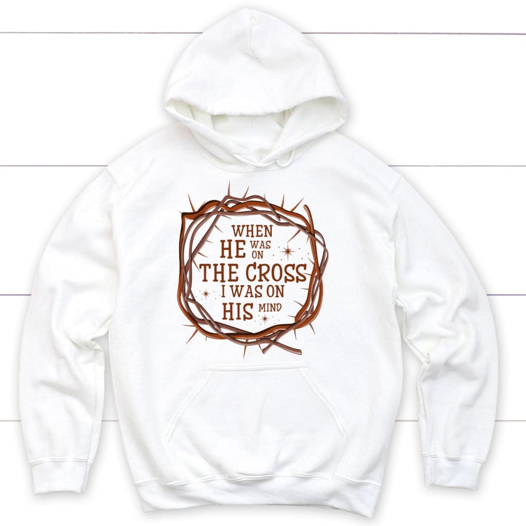 When He Was On The Cross I Was On His Mind Christian Hoodie