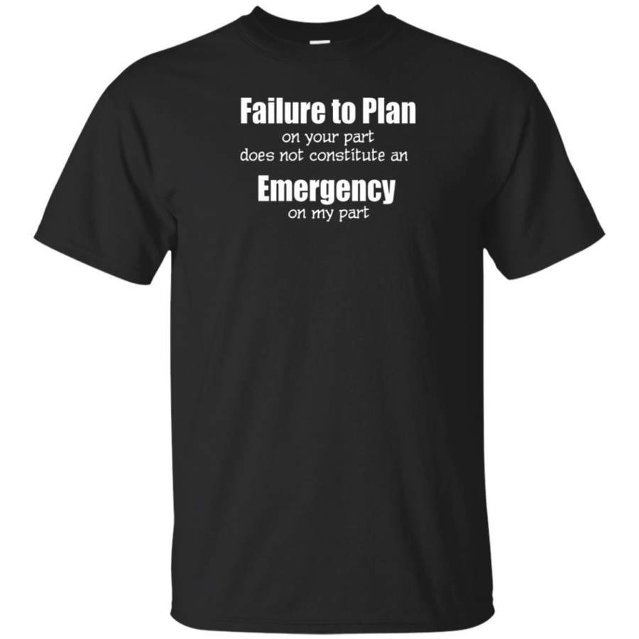 AGR Funny Failure To Plan On Your Part Not Emergency Tshirt