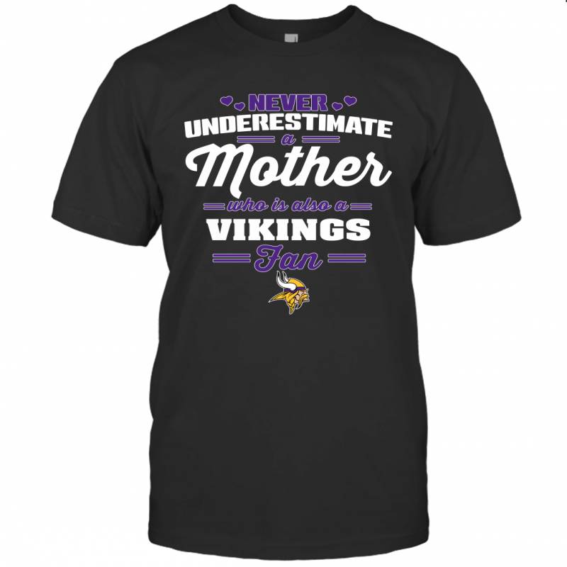 Never Underestimate Mother Who Is Also A Minnesota Vikings Fan Mother’s day gift T-Shirt