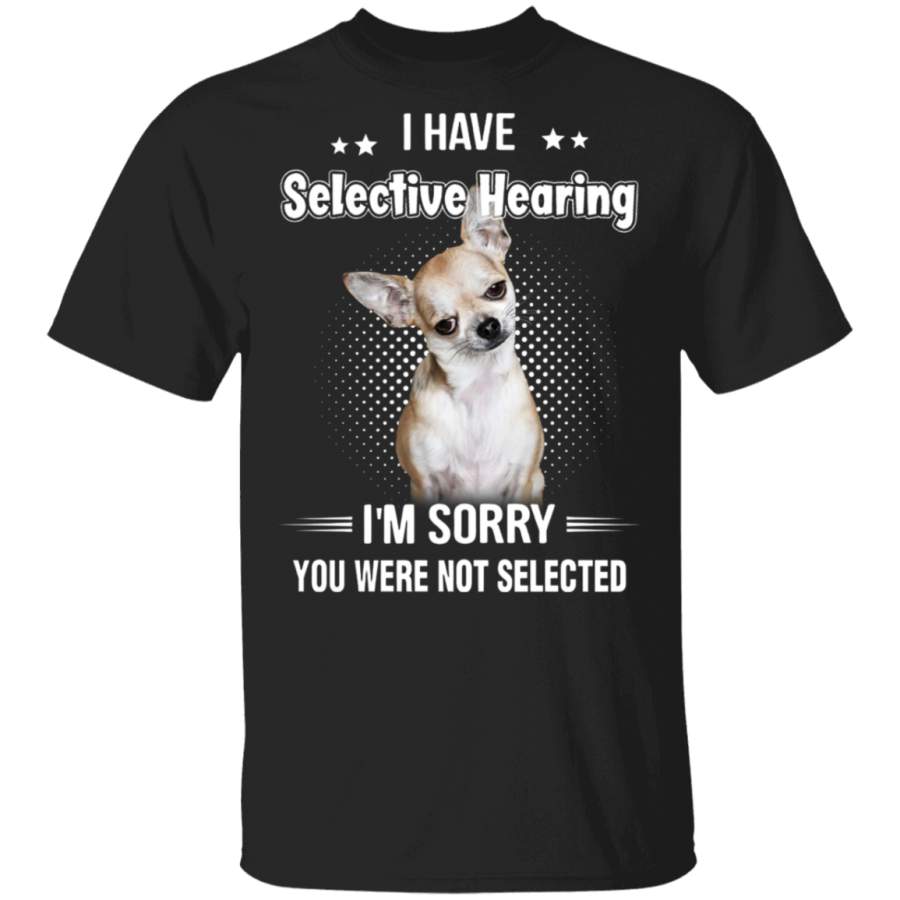 Chihuahua I Have Selective hearing I’m Sorry You Were Not Selected T-Shirt Sarcastic