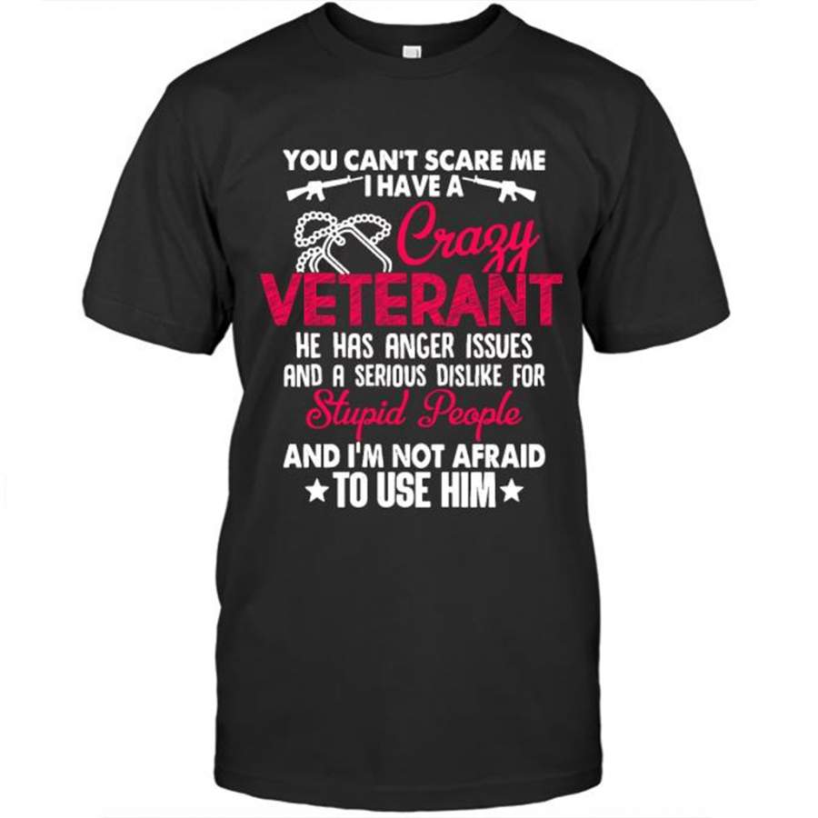 You Can’t Scare Me I Have A Crazy Veteran He Has Anger Issues And A Serious Dislike For Stupid People And I’m Not Afraid To Use Him B – Gildan Short Sleeve Shirt