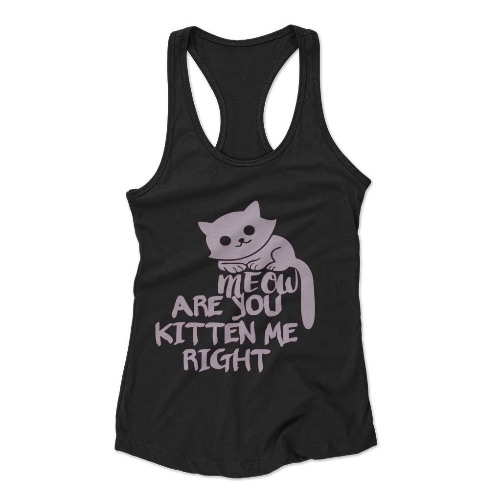 Are You Kitten Me Right Meow Four Woman’s Racerback Tank Top