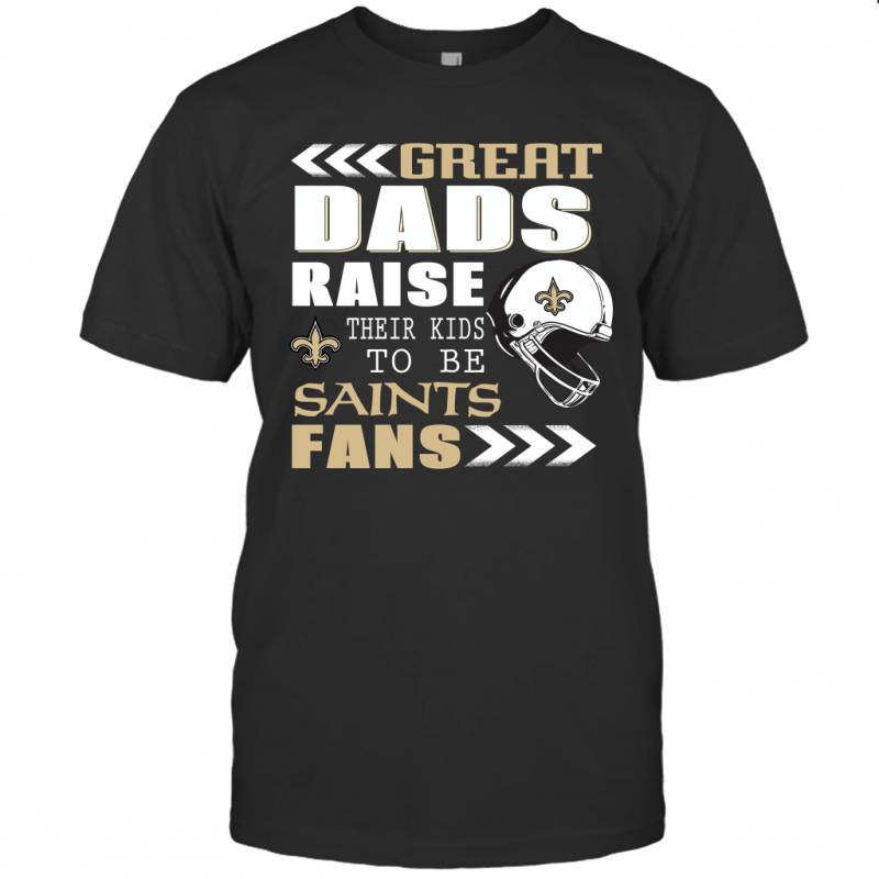 Great Dads Raise Their Kids To Be New Orleans Saints Fans Fathers Day Gift T-Shirt