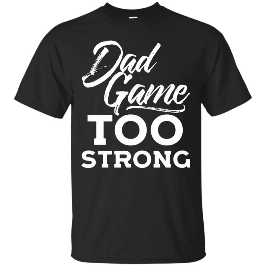 AGR Father s Day T-shirts Dad Game Too Strong Shirts Hoodies Sweatshirts