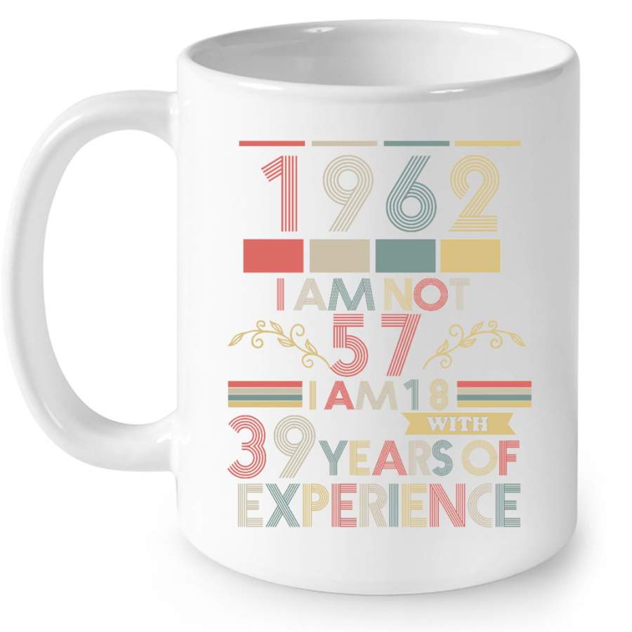 1962 I Am Not 57 I Am 18 With 39 Years Of Experience, Classic Vintage Retro – Full-Wrap Coffee White Mug