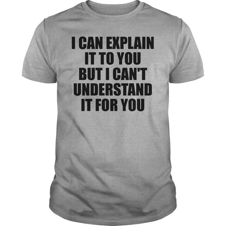 I Can Explain It To You But I Cant Understand It For You Funny Sarcasm Tshirt Standard/Premium T-Shirt Hoodie