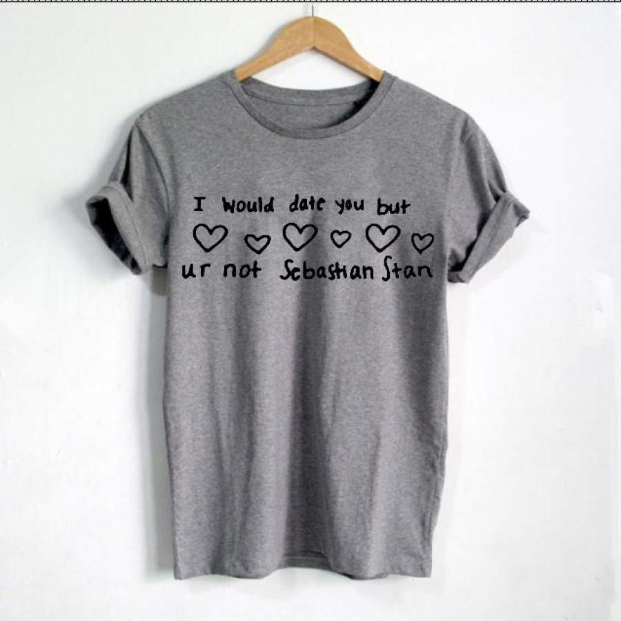 Sebastian Stan Shirt I would date you but ur not Sebastian Stan Letters Print T Shirt Women Cotton Casual Funny T Shirt Hipster Punk Shirt