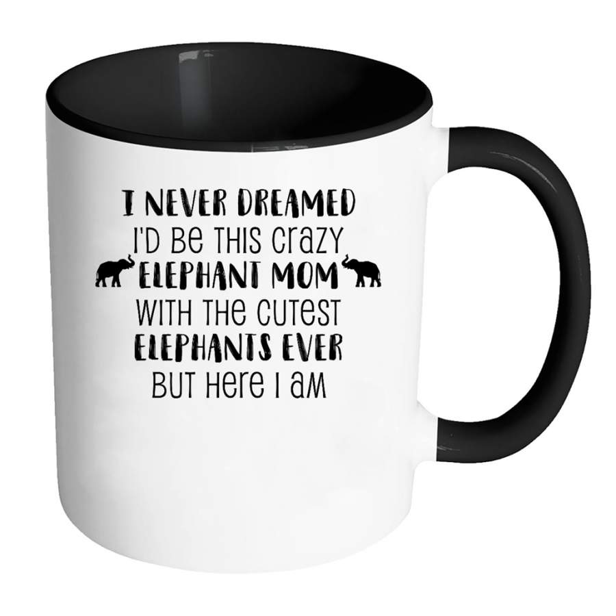 I Never Dreamed Id Be This Crazy Elephant Mom With The Cutest Elephants Ever But Here I Am – Full-Wrap Coffee Colors Accent Mug