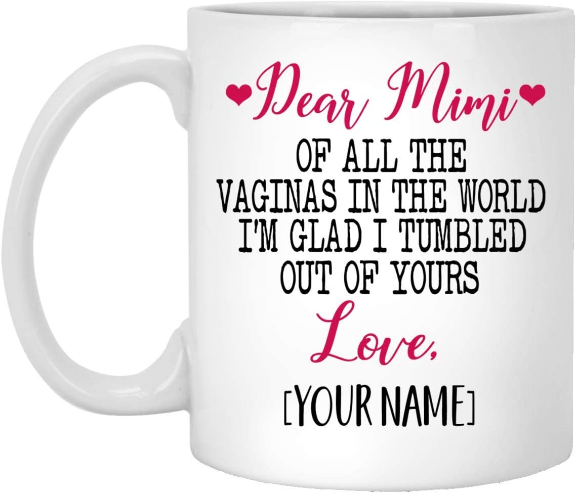 Mother’S Day Gift Mug – Custom Mug – Dear Mimi Of All The Vaginas In The World I Tumbled Out Of Your 11Oz Mug 15Oz