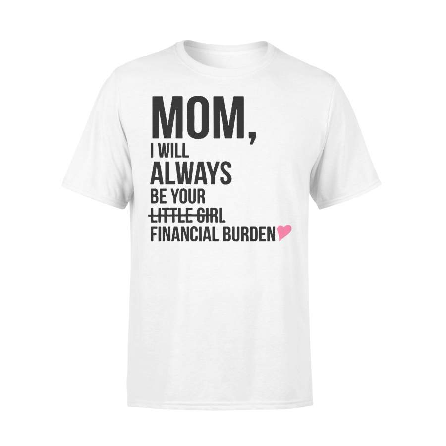 Mom I Will Always Be Your Little Girl Financial Burden T-shirt