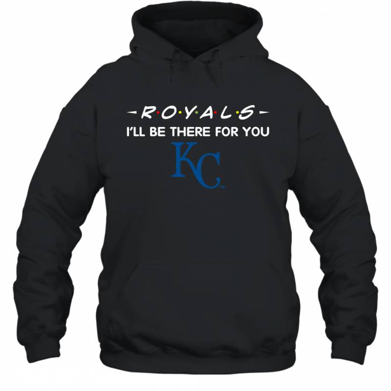 Royals I’ll Be There For You Kansas City Royals T Shirt Hoodie