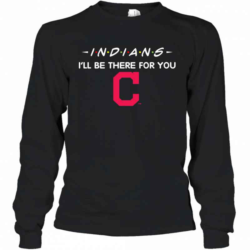 Indians I’ll Be There For You Chicago Cleveland Indians Long Sleeve