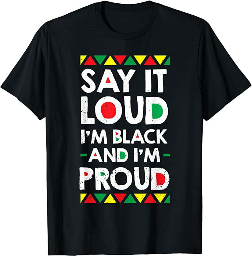 Say It Loud I’m Black And I’m Proud African American Gift T-Shirt