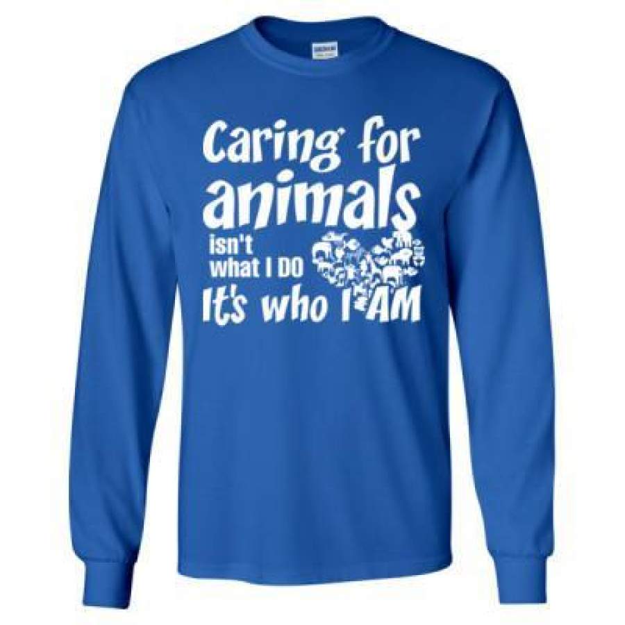 AGR Caring For Animals Isn’t What I Do It’s Who I Am – Long Sleeve T-Shirt