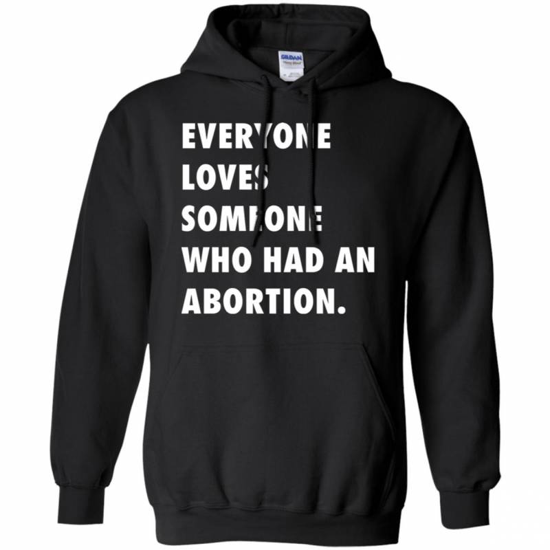 Abortion Rights Movement Everyone Loves Someone Who Had An Abortion Hoodie