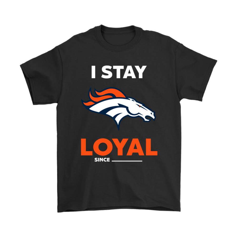 Denver Broncos I Stay Loyal Since Personalized Shirts