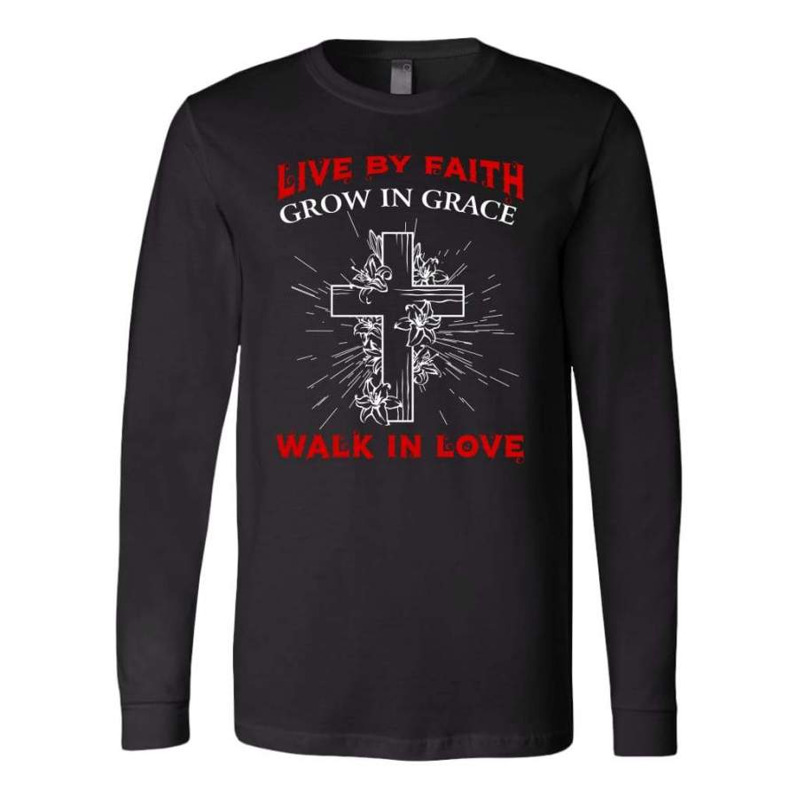 Live by faith Grow in grace Walk in love long sleeve shirt