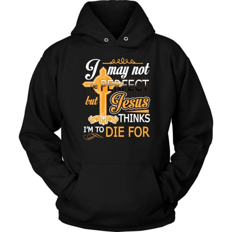 I may not be perfect but Jesus thinks I am to die for hoodie – Jesus hoodie