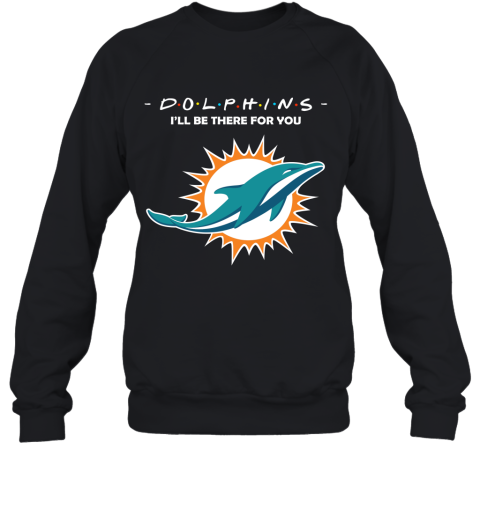 I’Ll Be There For You Miami Dolphins Friends Movie 2D Sweatshirt