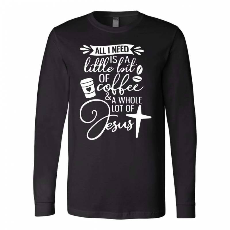 All I need today is coffee and Jesus long sleeve t-shirt