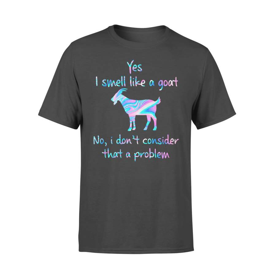 Yes I Smell Like A Goat No I Don’t Consider That A Problem Colorful T-shirt