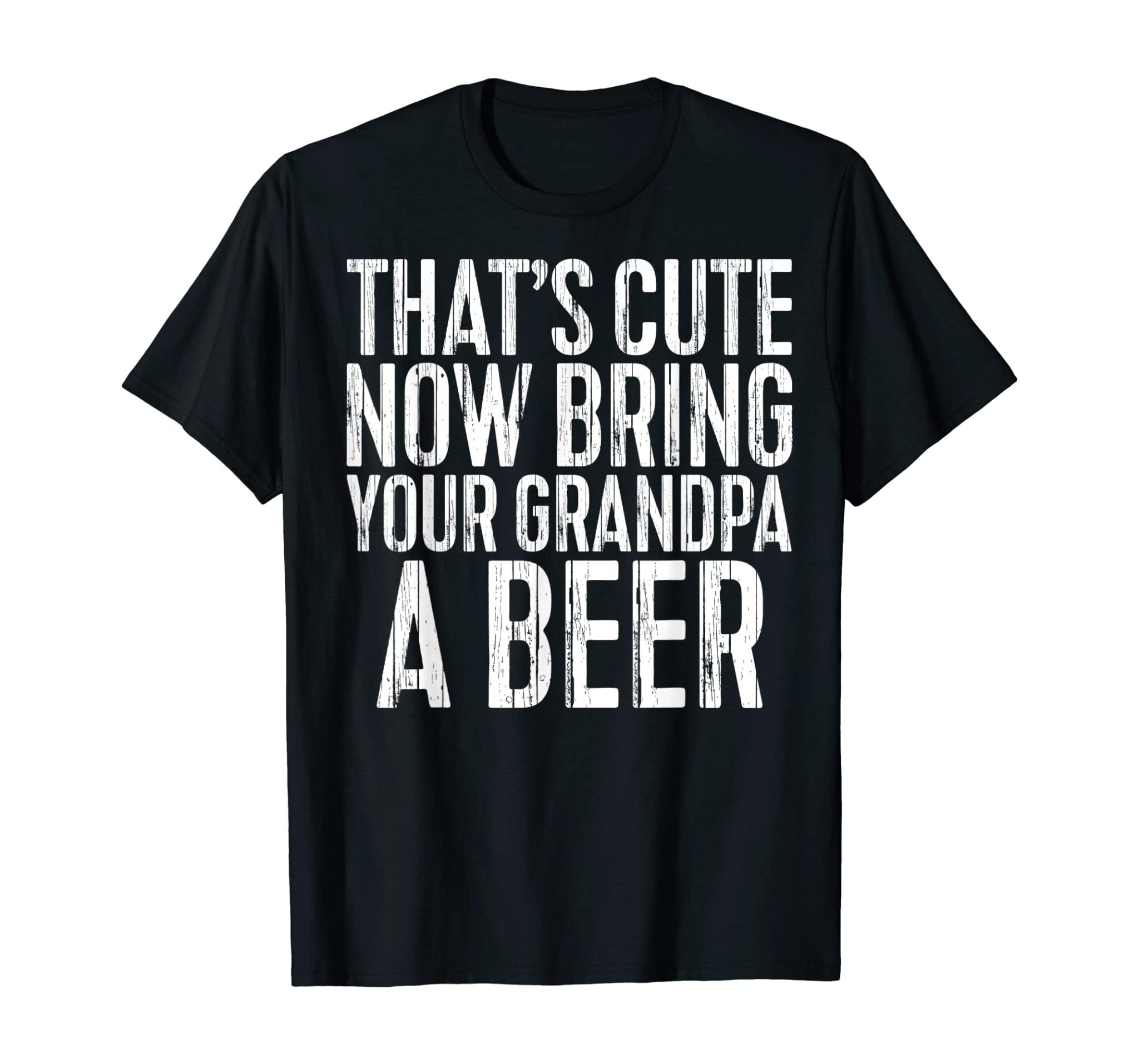 Mens That’S Cute Now Bring Your Grandpa A Beer T-Shirt Funny Gift T-Shirt