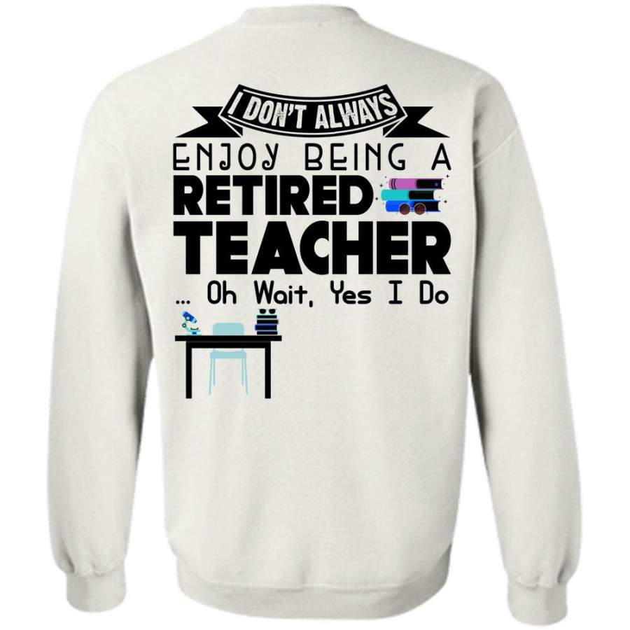 Being A Teacher T Shirt, I Don’t Always Enjoy Being A Retired Teacher Sweatshirt