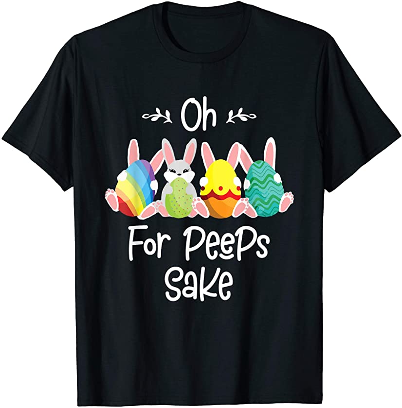 Oh For Peeps Sake – Funny Easter Bunny Cute Chick Gift T-Shirt