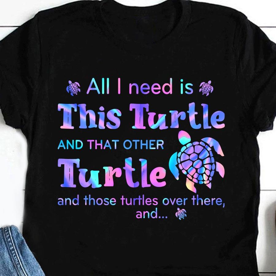 All I Need Is This Turtle And That Other Turtle And Those Turtles Over There Gift Standard/Premium T-Shirt