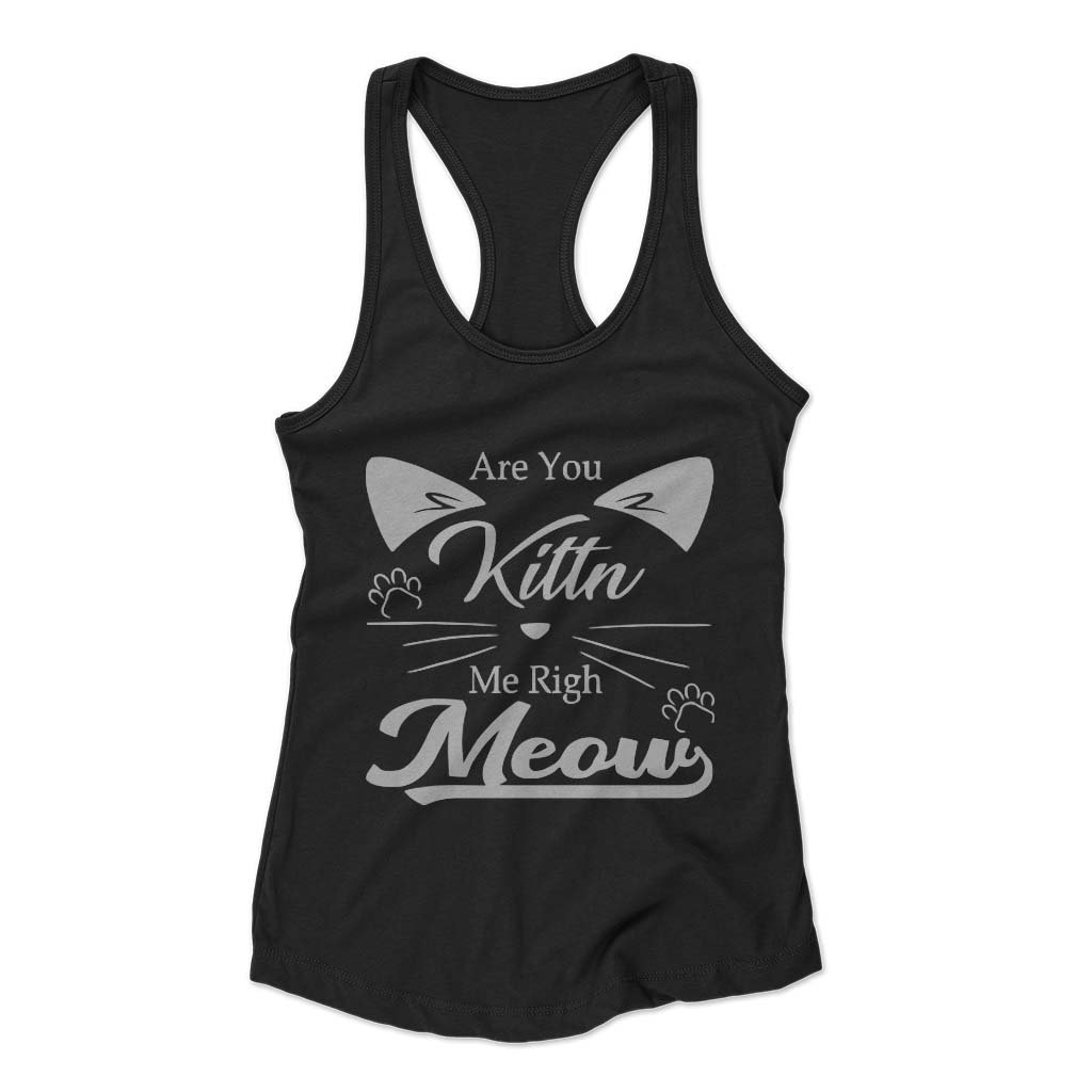 Are You Kitten Me Right Meow Kitty Woman’s Racerback Tank Top